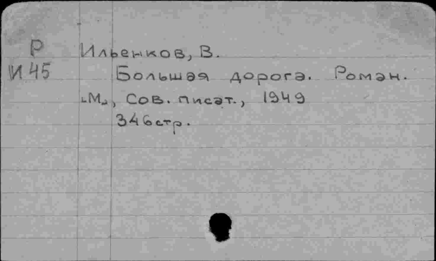 ﻿Р :гл ь е г> л о в; В>.
И 45 Ь	дорога, •'’ом а
»-1Ми> Сое», писэт., 12>Ч_£>
Ъ А <о е/гр .